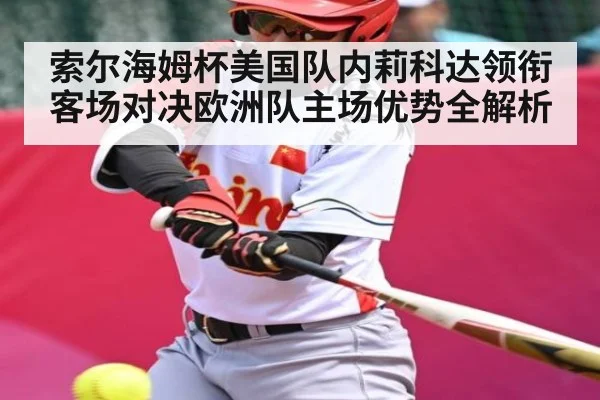 索尔海姆杯美国队内莉科达领衔客场对决欧洲队主场优势全解析