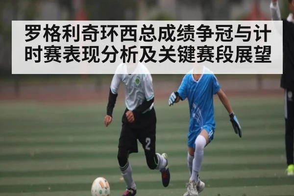 罗格利奇环西总成绩争冠与计时赛表现分析及关键赛段展望