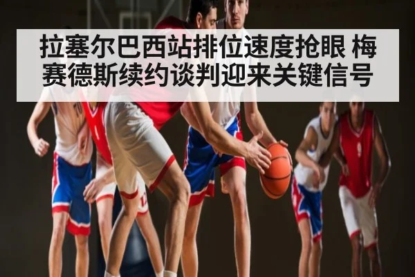 拉塞尔巴西站排位速度抢眼 梅赛德斯续约谈判迎来关键信号
