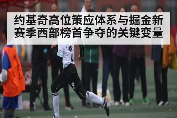 约基奇高位策应体系与掘金新赛季西部榜首争夺的关键变量